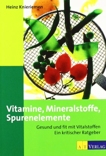 Vitamine, Mineralstoffe, Spurenelemente: Gesund und fit mit Vitalstoffen Ein kritischer Ratgeber